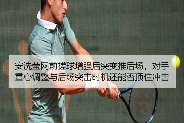 安洗莹网前搓球增强后突变推后场，对手重心调整与后场突击时机还能否顶住冲击