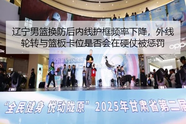辽宁男篮换防后内线护框频率下降，外线轮转与篮板卡位是否会在硬仗被惩罚